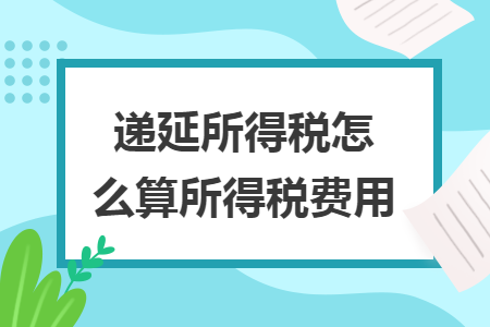 递延所得税怎么算所得税费用