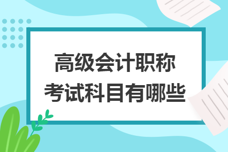 高级会计职称考试科目有哪些