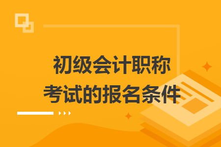 初级会计职称考试的报名条件
