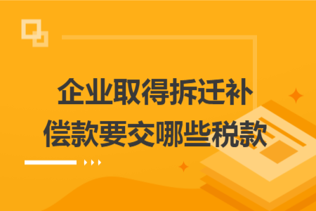 企业取得拆迁补偿款要交哪些税款
