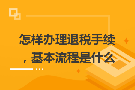怎样办理退税手续，基本流程是什么