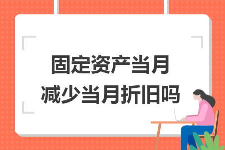 固定资产当月减少当月折旧吗