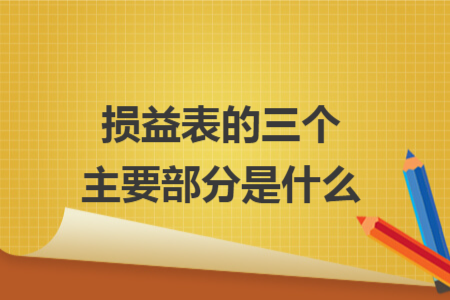 损益表的三个主要部分是什么