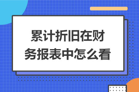 累计折旧在财务报表中怎么看