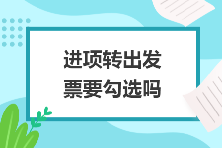 进项转出发票要勾选吗