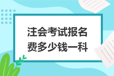 注会考试报名费多少钱一科