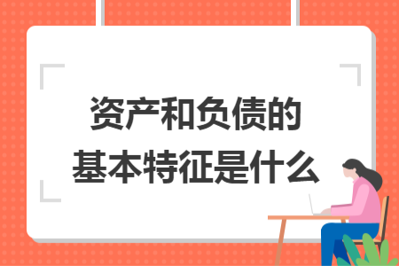 资产和负债的基本特征是什么