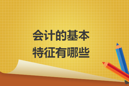 会计的基本特征有哪些
