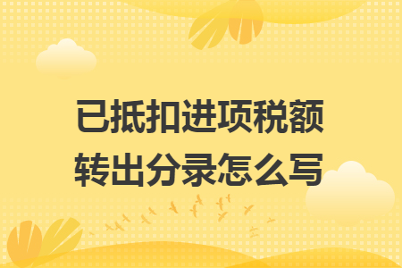 已抵扣进项税额转出分录怎么写