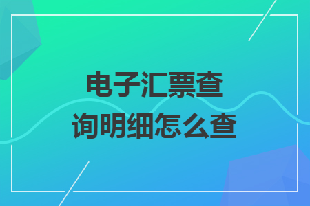 电子汇票查询明细怎么查