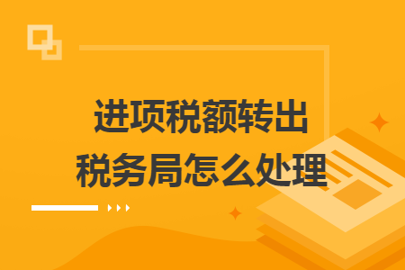 进项税额转出税务局怎么处理