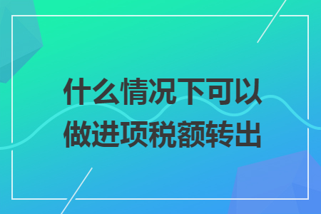 什么情况下可以做进项税额转出