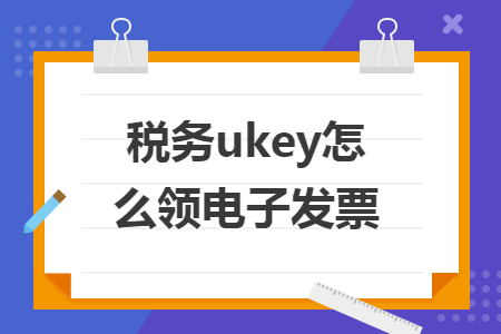 税务ukey怎么领电子发票