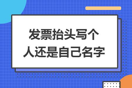 发票抬头写个人还是自己名字