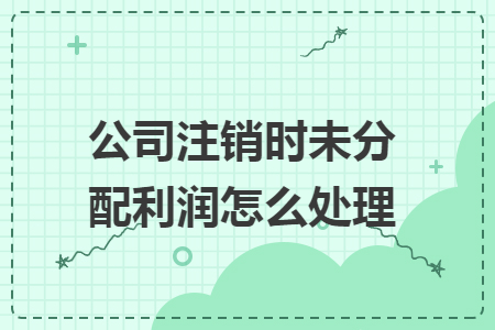 公司注销时未分配利润怎么处理