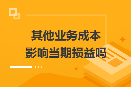 其他业务成本影响当期损益吗