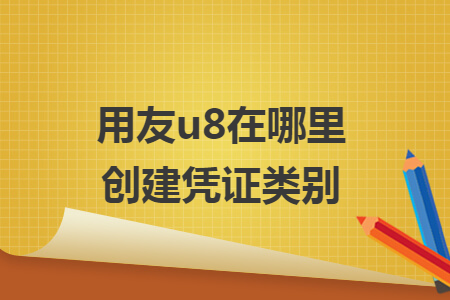用友u8在哪里创建凭证类别