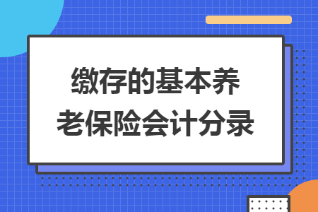 缴存的基本养老保险会计分录