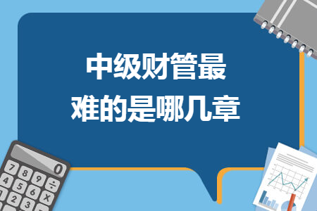 中级财管最难的是哪几章