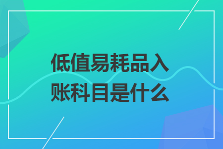 低值易耗品入账科目是什么