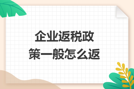 企业返税政策一般怎么返