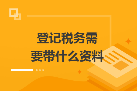 登记税务需要带什么资料