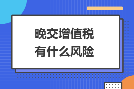 晚交增值税有什么风险