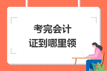 考完会计证到哪里领
