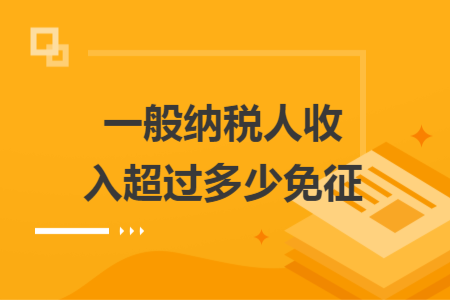 一般纳税人收入超过多少免征