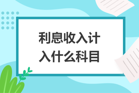 利息收入计入什么科目
