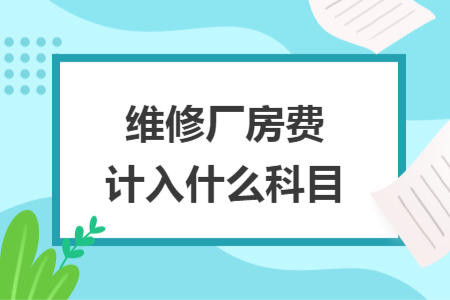 维修厂房费计入什么科目