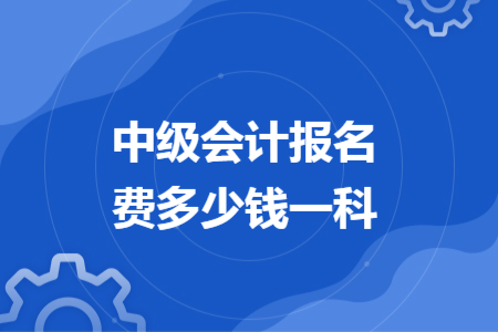 中级会计报名费多少钱一科