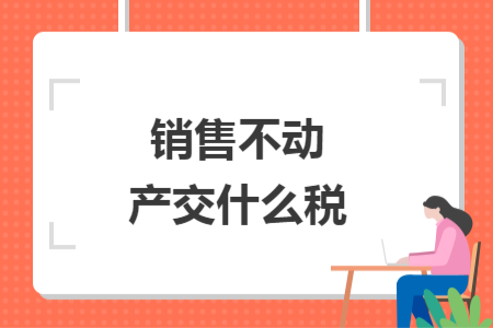销售不动产交什么税