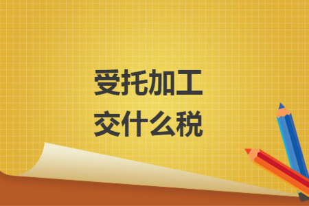 受托加工交什么税