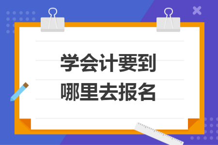 学会计要到哪里去报名