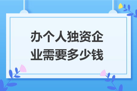 办个人独资企业需要多少钱