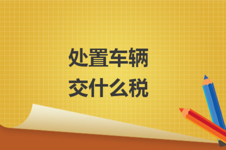 处置车辆交什么税