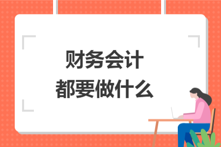 财务会计都要做什么