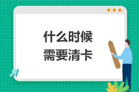 什么时候需要清卡