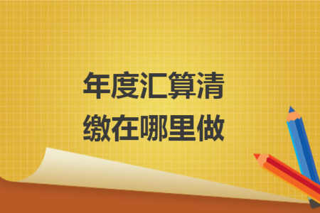 年度汇算清缴在哪里做