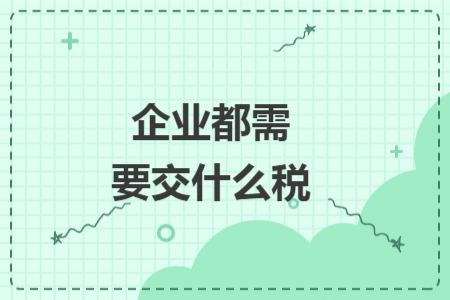企业都需要交什么税