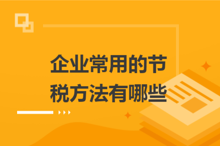 企业常用的节税方法有哪些