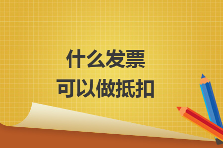 什么发票可以做抵扣