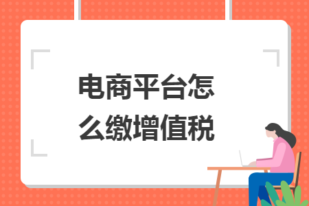 电商平台怎么缴增值税