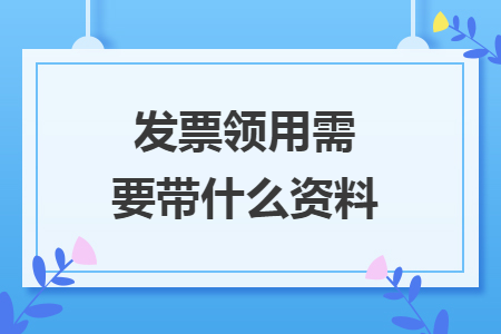 发票领用需要带什么资料