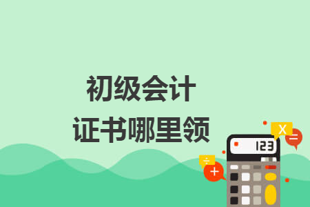初级会计证书哪里领