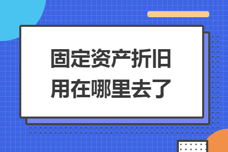固定资产折旧用在哪里去了