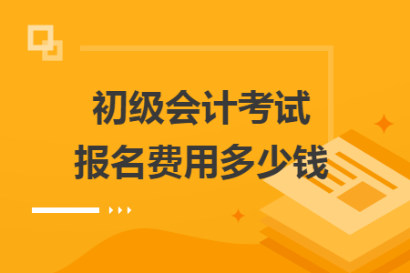 初级会计考试报名费用多少钱