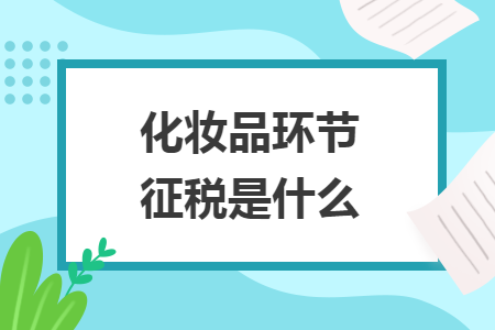 化妆品环节征税是什么