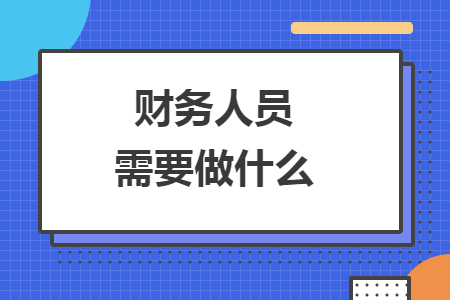 财务人员需要做什么
